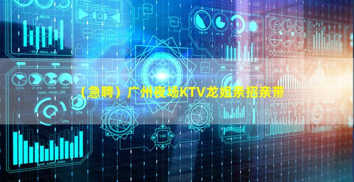 （急聘）广州夜场KTV龙姐亲招亲带